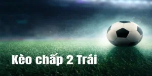Tìm Hiểu Cách Chơi Kèo Chấp 2 Trái Cực Kỳ Chi Tiết Và Dễ Hiểu