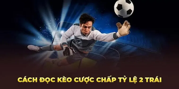 Tìm Hiểu Cách Chơi Kèo Chấp 2 Trái Cực Kỳ Chi Tiết Và Dễ Hiểu