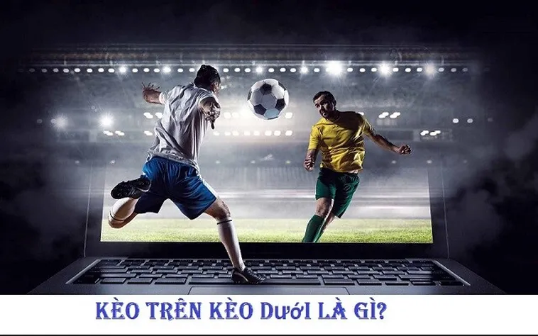 Cách Chơi Kèo Trên Kèo Dưới Thắng Lớn Cho Người Mới